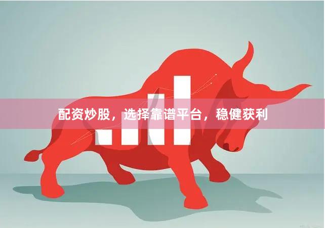 配资炒股，选择靠谱平台，稳健获利