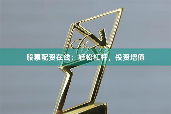 股票配资在线：轻松杠杆，投资增值