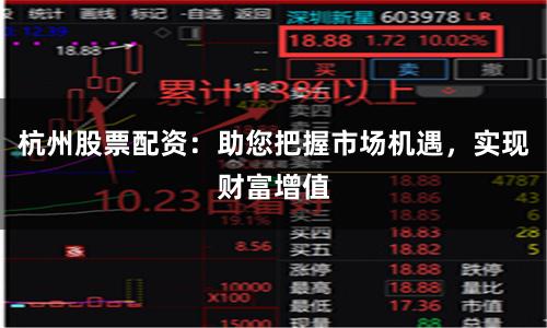 杭州股票配资:助您把握市场机遇,实现财富增值