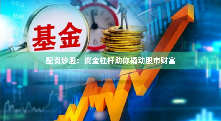 配资炒股：资金杠杆助你撬动股市财富