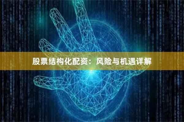 股票结构化配资：风险与机遇详解