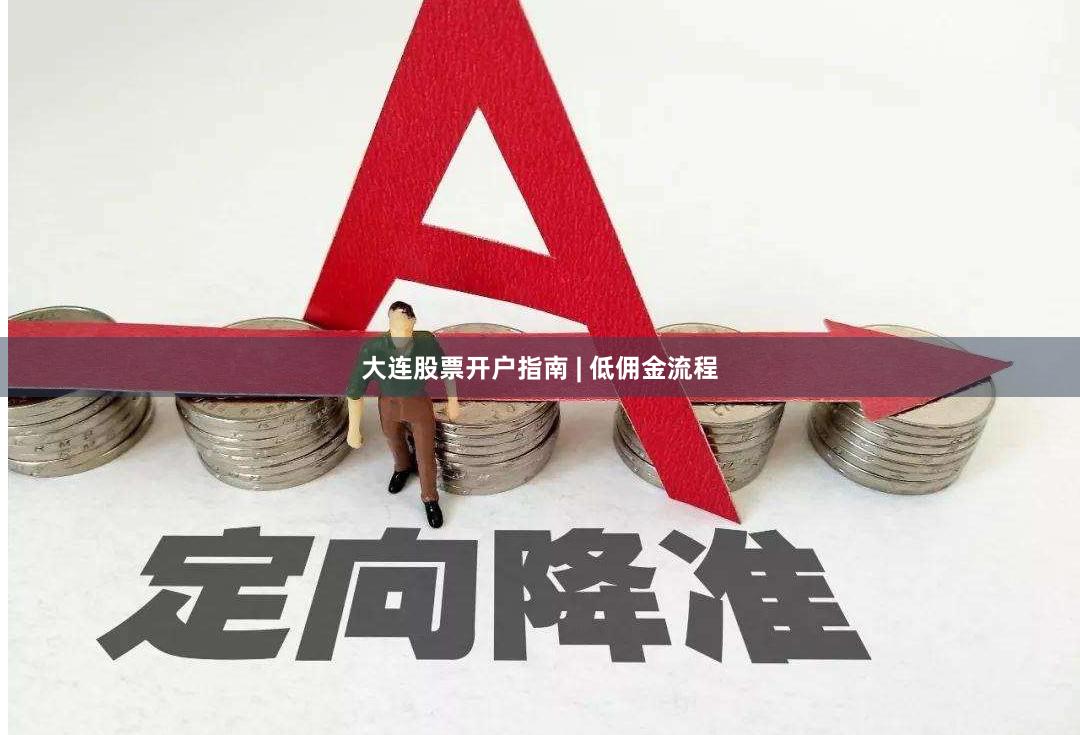 大连股票开户指南 | 低佣金流程
