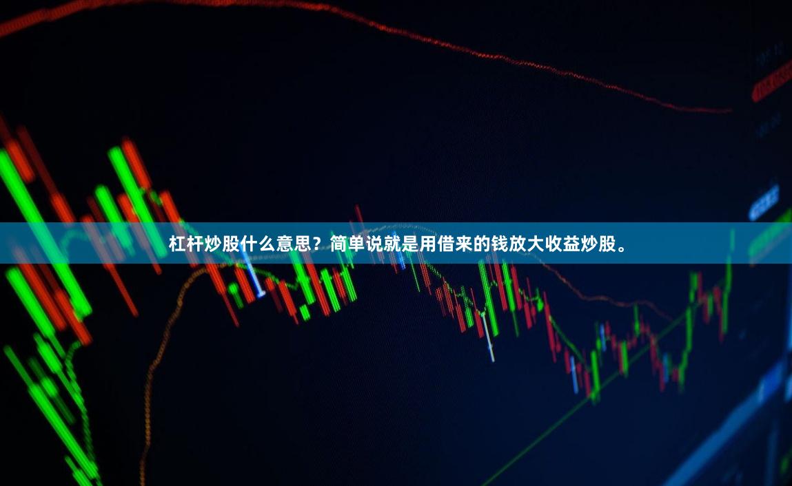 杠杆炒股什么意思？简单说就是用借来的钱放大收益炒股。