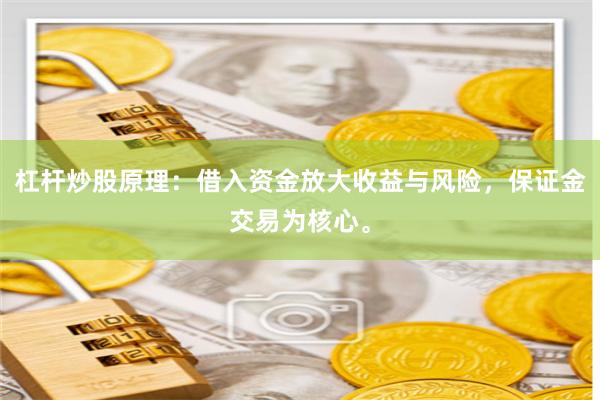 杠杆炒股原理：借入资金放大收益与风险，保证金交易为核心。