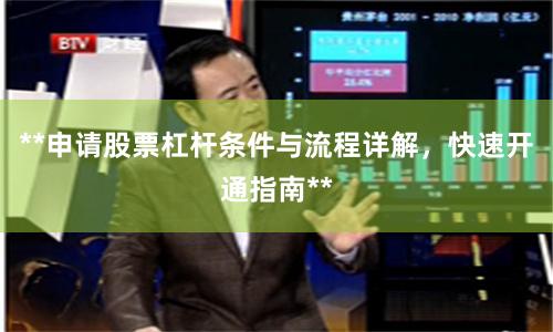 **申请股票杠杆条件与流程详解，快速开通指南**