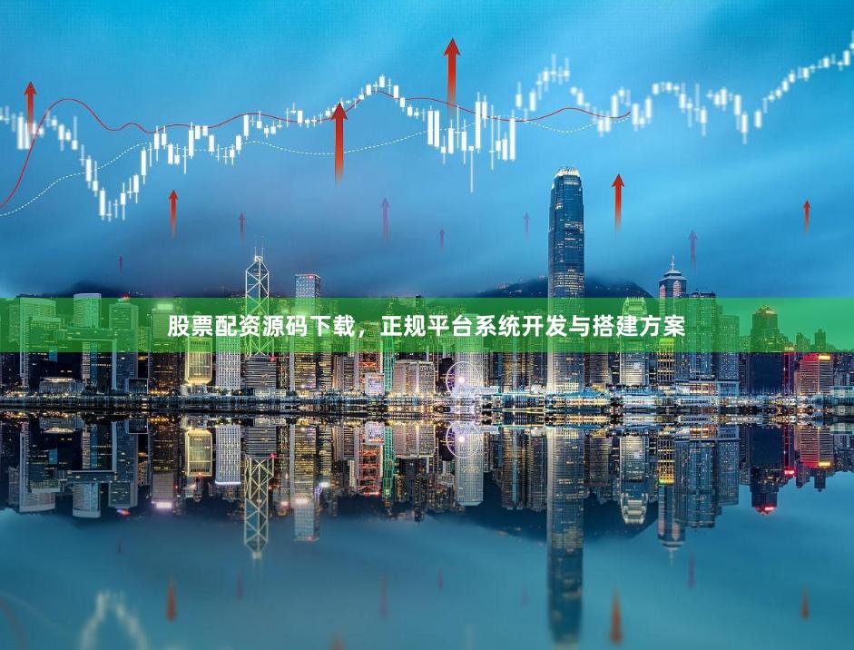 股票配资源码下载，正规平台系统开发与搭建方案