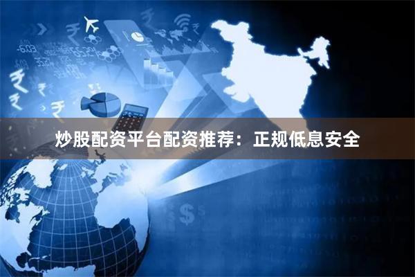 炒股配资平台配资推荐：正规低息安全