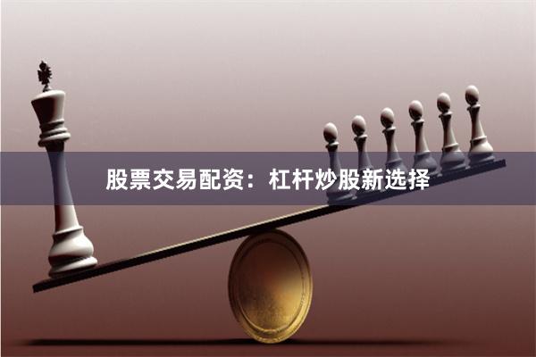股票交易配资:杠杆炒股新选择