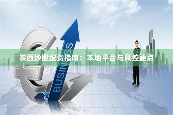 陕西炒股配资指南：本地平台与风控要点