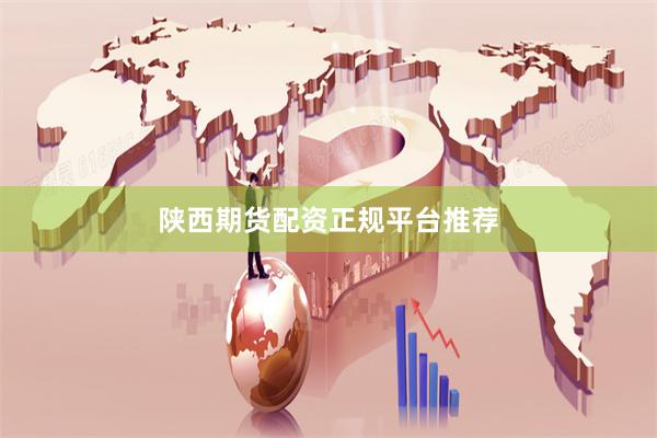 陕西期货配资正规平台推荐