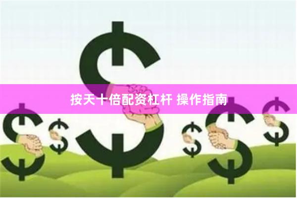 按天十倍配资杠杆 操作指南