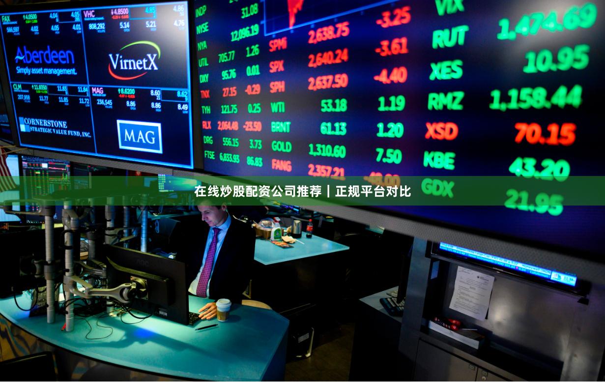 在线炒股配资公司推荐｜正规平台对比