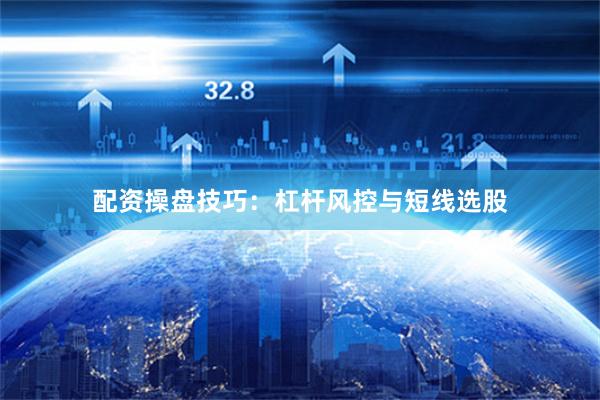 配资操盘技巧：杠杆风控与短线选股