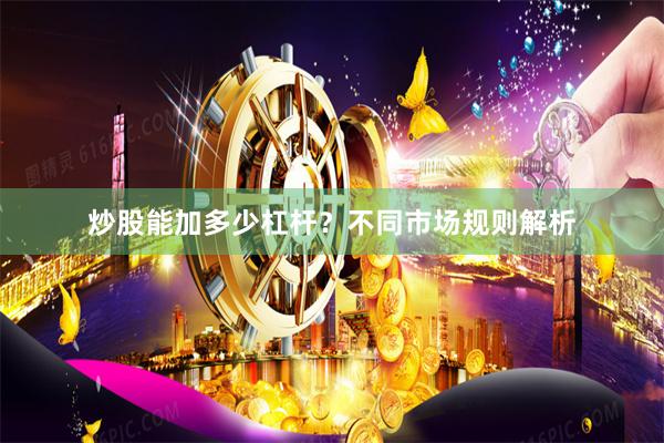 炒股能加多少杠杆？不同市场规则解析