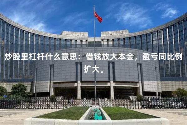 炒股里杠杆什么意思：借钱放大本金，盈亏同比例扩大。