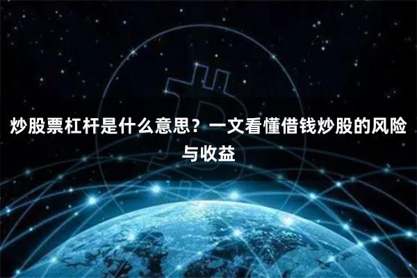 炒股票杠杆是什么意思？一文看懂借钱炒股的风险与收益