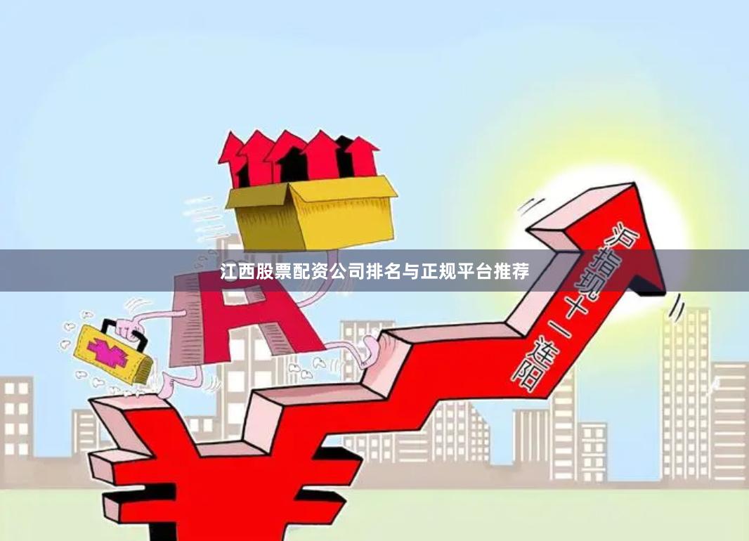 江西股票配资公司排名与正规平台推荐