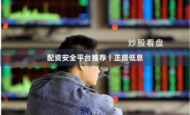 配资安全平台推荐｜正规低息