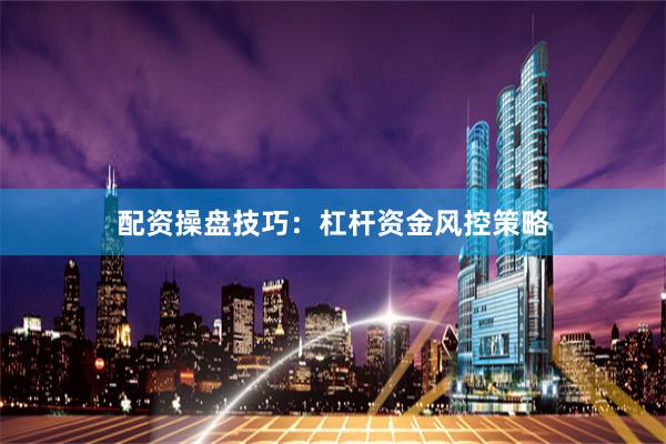 配资操盘技巧：杠杆资金风控策略