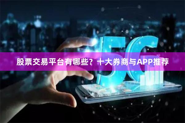 股票交易平台有哪些？十大券商与APP推荐