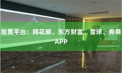 股票平台:同花顺、东方财富、雪球、券商APP
