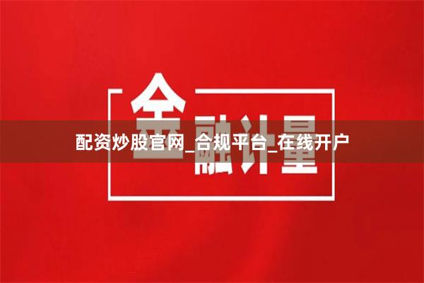 配资炒股官网_合规平台_在线开户