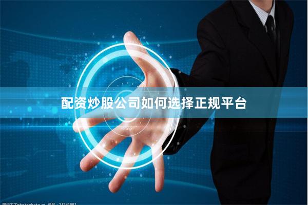 配资炒股公司如何选择正规平台