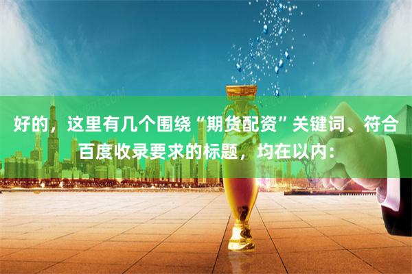 好的，这里有几个围绕“期货配资”关键词、符合百度收录要求的标题，均在以内：