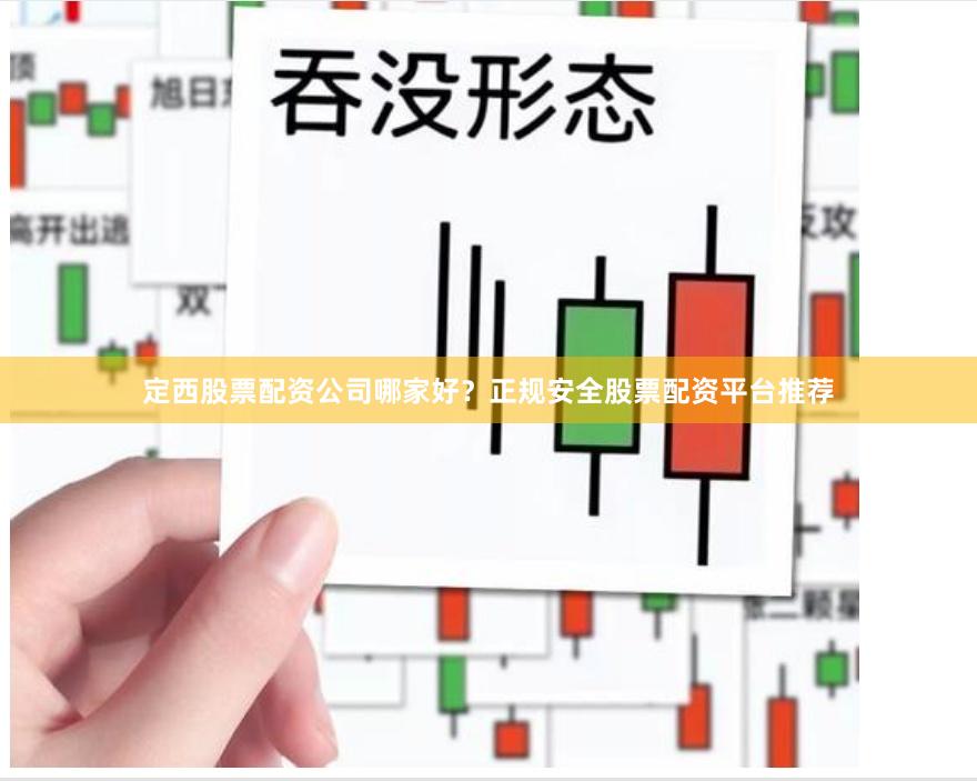 定西股票配资公司哪家好？正规安全股票配资平台推荐