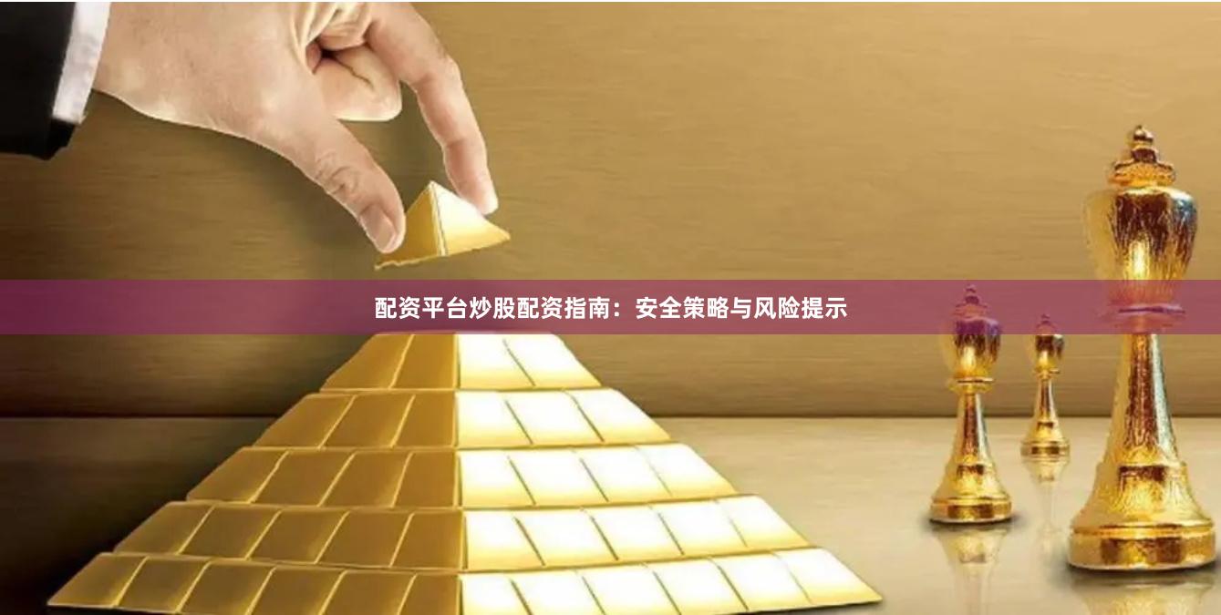 配资平台炒股配资指南：安全策略与风险提示