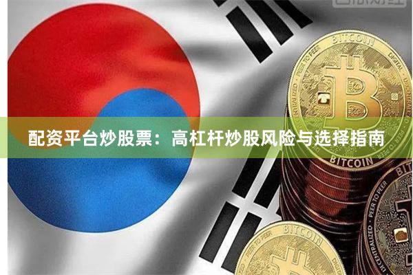 配资平台炒股票：高杠杆炒股风险与选择指南