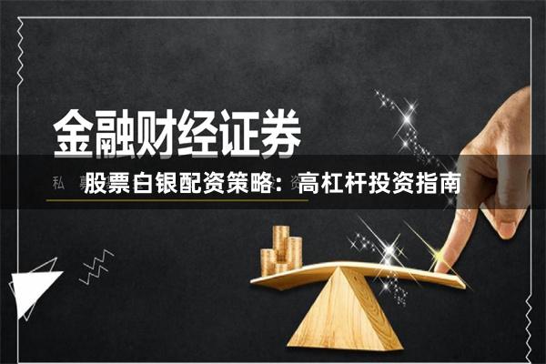 股票白银配资策略：高杠杆投资指南