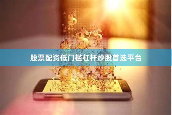 股票配资低门槛杠杆炒股首选平台