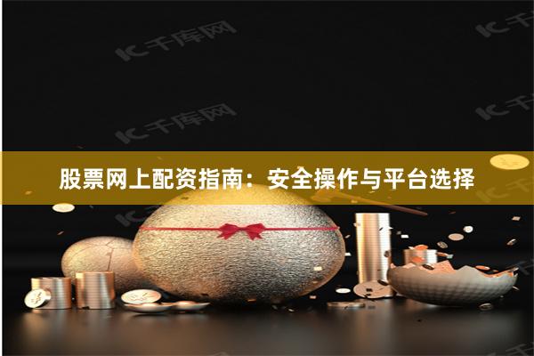 股票网上配资指南:安全操作与平台选择