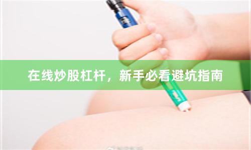 在线炒股杠杆，新手必看避坑指南