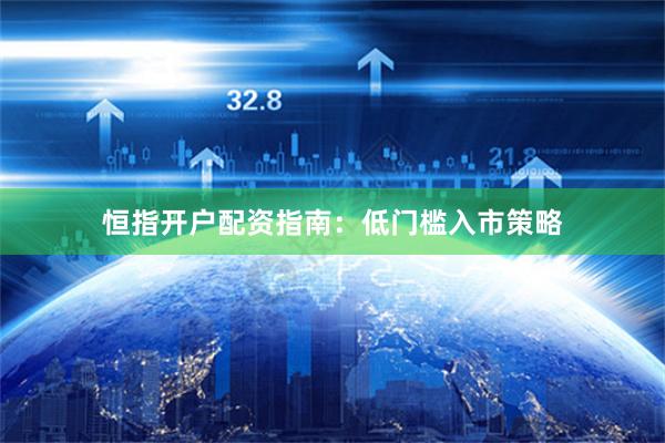 恒指开户配资指南：低门槛入市策略