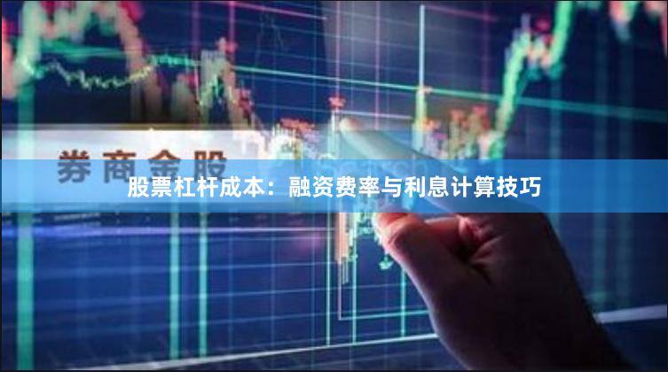 股票杠杆成本：融资费率与利息计算技巧
