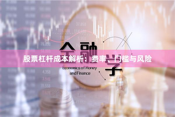 股票杠杆成本解析：费率、门槛与风险