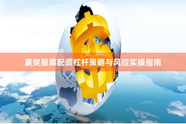 襄樊股票配资杠杆策略与风控实操指南