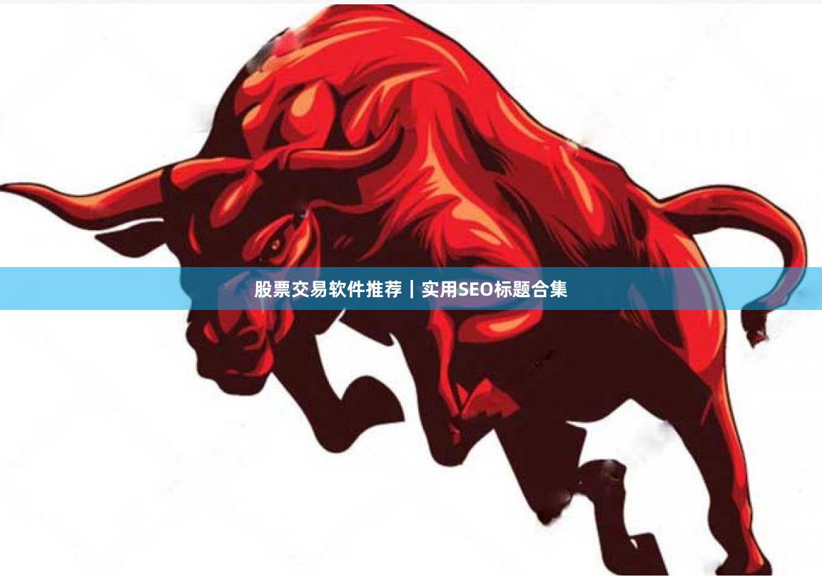 股票交易软件推荐|实用SEO标题合集