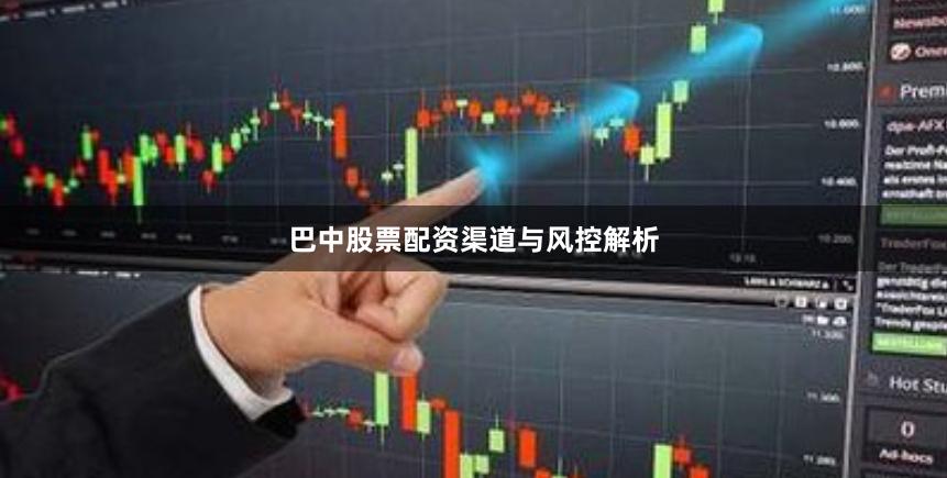 巴中股票配资渠道与风控解析