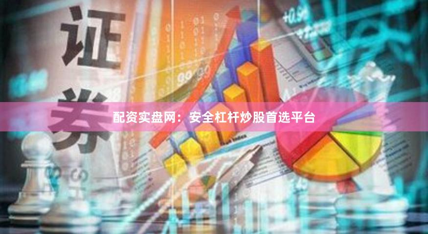 配资实盘网：安全杠杆炒股首选平台