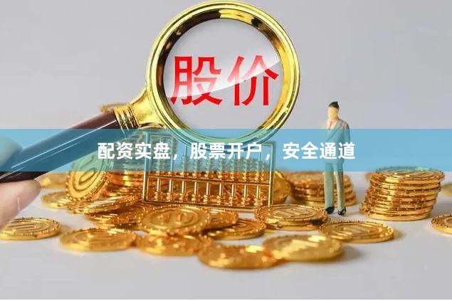 配资实盘，股票开户，安全通道